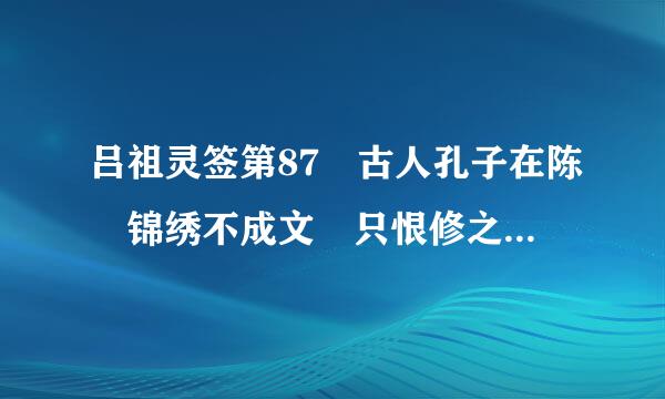 吕祖灵签第87 古人孔子在陈 锦绣不成文 只恨修之短 挽回时命 鸡鼠猪牛 也宜推让 问过收成子罕上