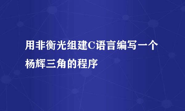 用非衡光组建C语言编写一个杨辉三角的程序