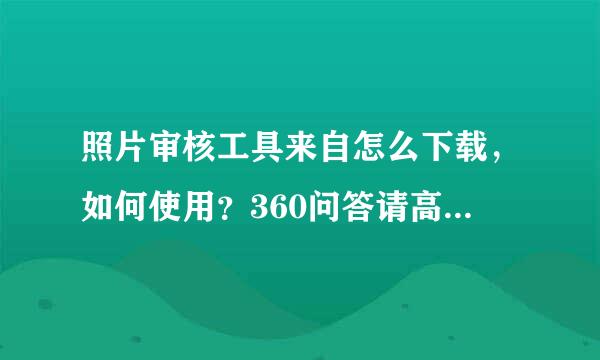 照片审核工具来自怎么下载，如何使用？360问答请高人指点。