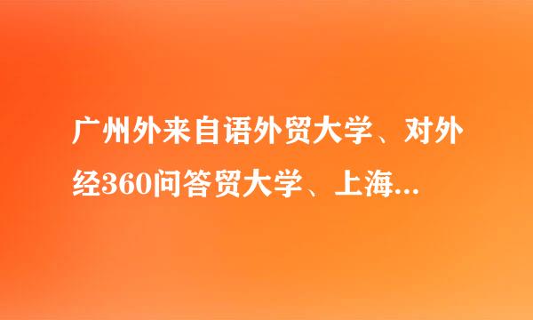 广州外来自语外贸大学、对外经360问答贸大学、上海对外贸易大学，若想考经贸英语研究生，并留下工作，哪个更适合？