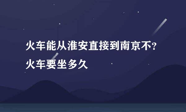 火车能从淮安直接到南京不？火车要坐多久