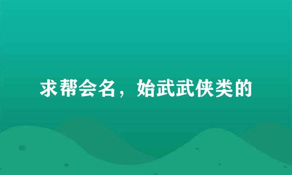 求帮会名，始武武侠类的