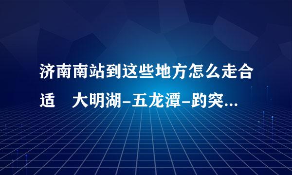 济南南站到这些地方怎么走合适 大明湖-五龙潭-趵突泉--千佛山--泉城广场一天的时间