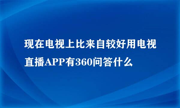 现在电视上比来自较好用电视直播APP有360问答什么