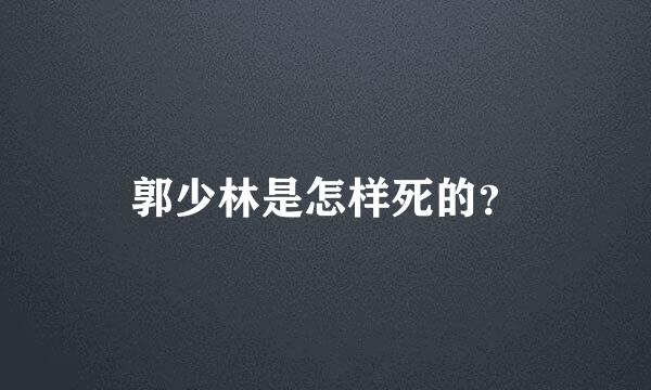 郭少林是怎样死的？