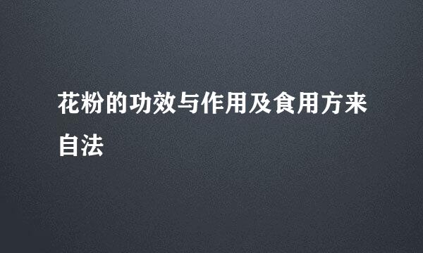 花粉的功效与作用及食用方来自法