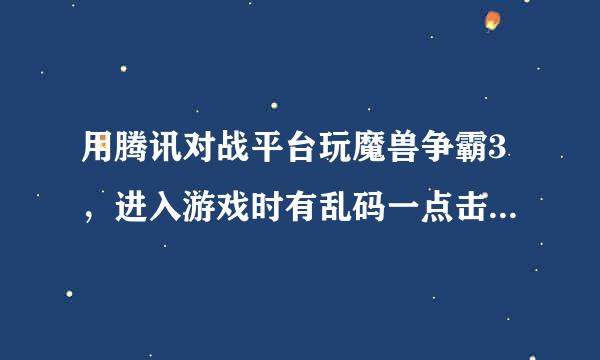 用腾讯对战平台玩魔兽争霸3，进入游戏时有乱码一点击鼠标就闪退了