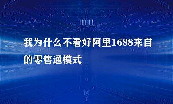 我为什么不看好阿里1688来自的零售通模式