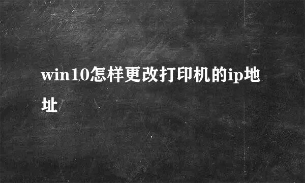 win10怎样更改打印机的ip地址