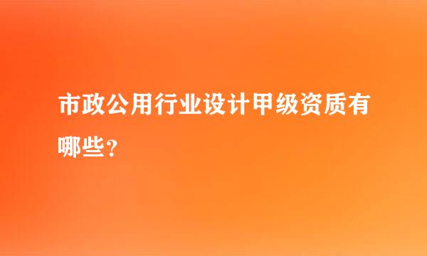 市政公用行业设计甲级资质有哪些？