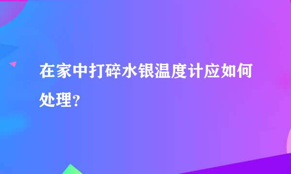 在家中打碎水银温度计应如何处理？