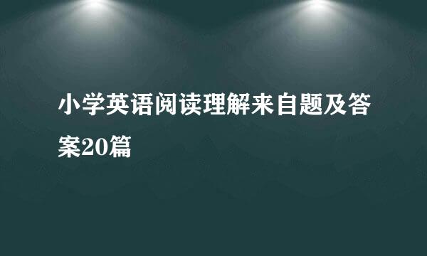 小学英语阅读理解来自题及答案20篇