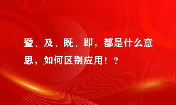 暨、及、既、即，都是什么意思，如何区别应用！？