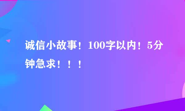 诚信小故事！100字以内！5分钟急求！！！