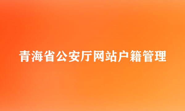 青海省公安厅网站户籍管理