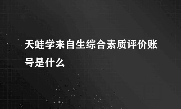 天蛙学来自生综合素质评价账号是什么