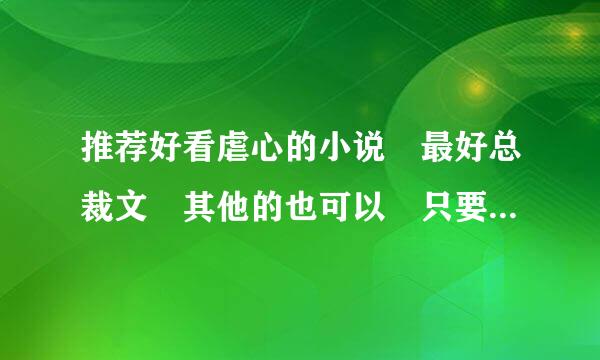 推荐好看虐心的小说 最好总裁文 其他的也可以 只要虐心的 需要简介