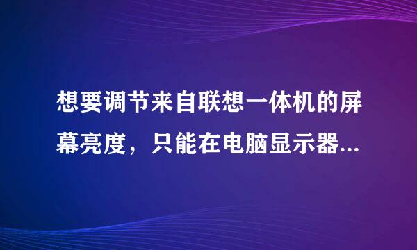 想要调节来自联想一体机的屏幕亮度，只能在电脑显示器右下角手调，已经调节到最低了但是还是很亮，怎么办？？