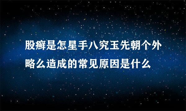 股癣是怎星手八究玉先朝个外略么造成的常见原因是什么