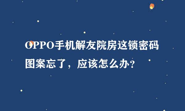 OPPO手机解友院房这锁密码图案忘了，应该怎么办？