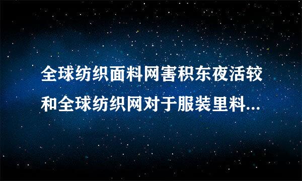 全球纺织面料网害积东夜活较和全球纺织网对于服装里料哪个好?