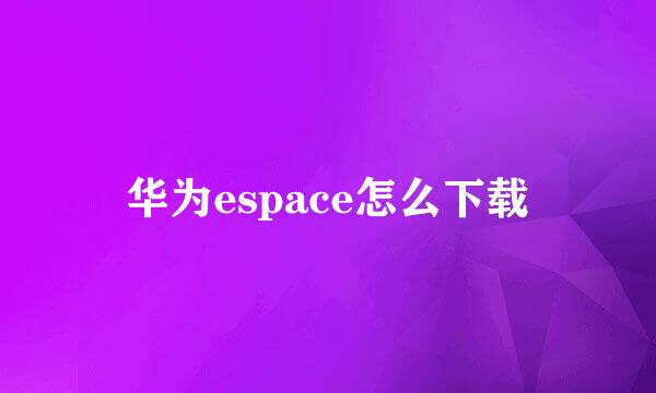 华为espace怎么下载