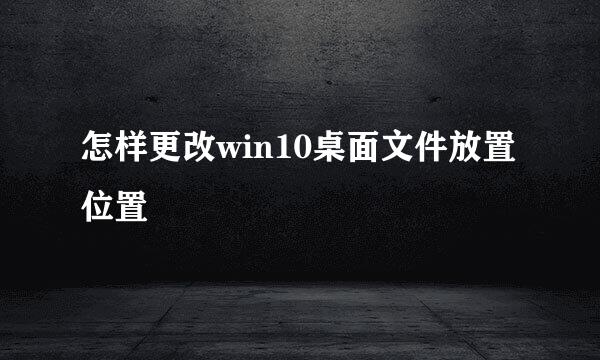 怎样更改win10桌面文件放置位置