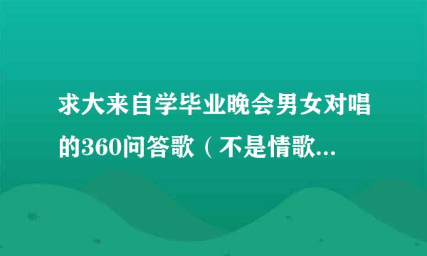 求大来自学毕业晚会男女对唱的360问答歌（不是情歌，要煽情维）