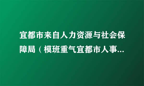 宜都市来自人力资源与社会保障局（模班重气宜都市人事局）地址？