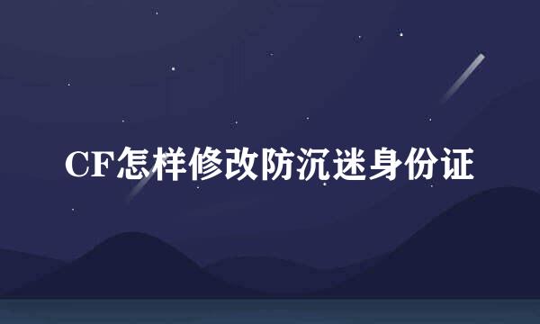 CF怎样修改防沉迷身份证