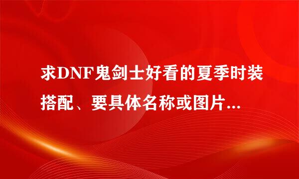 求DNF鬼剑士好看的夏季时装搭配、要具体名称或图片、配带武器屠戮之刃。