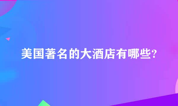 美国著名的大酒店有哪些?