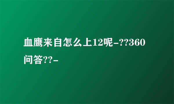 血鹰来自怎么上12呢-??360问答??-