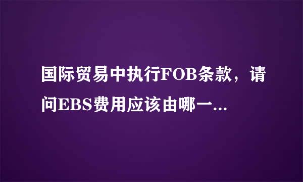 国际贸易中执行FOB条款，请问EBS费用应该由哪一方负担？