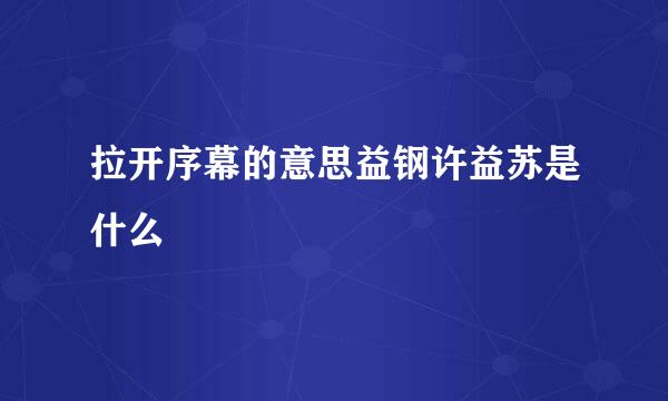 拉开序幕的意思益钢许益苏是什么