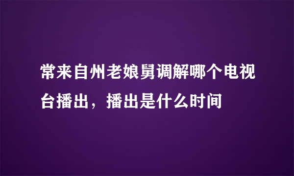 常来自州老娘舅调解哪个电视台播出，播出是什么时间