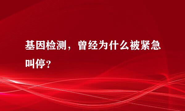 基因检测，曾经为什么被紧急叫停？