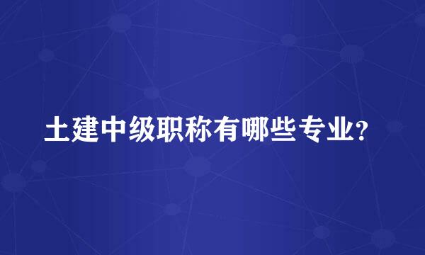 土建中级职称有哪些专业？