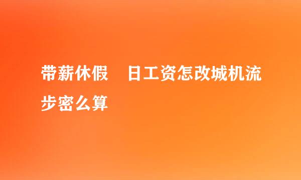 带薪休假 日工资怎改城机流步密么算