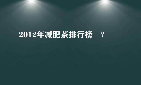 2012年减肥茶排行榜 ?