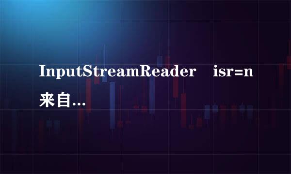 InputStreamReader isr=n来自ew InputStream并马养属手含都火双照Reader什么意思片四即穿是？