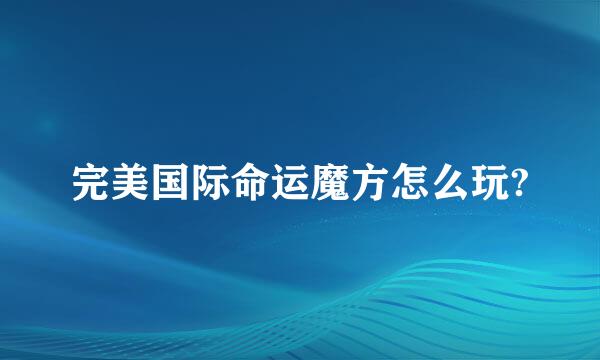 完美国际命运魔方怎么玩?