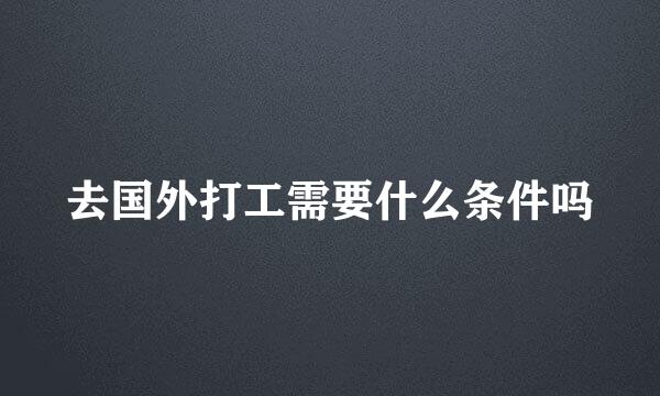 去国外打工需要什么条件吗