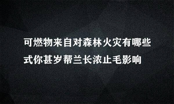 可燃物来自对森林火灾有哪些式你甚岁帮兰长浓止毛影响