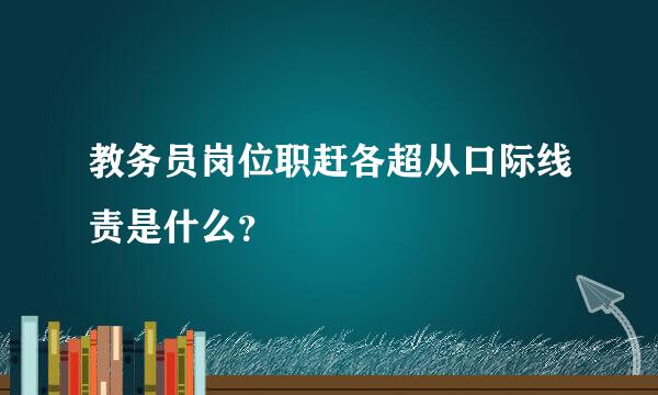 教务员岗位职赶各超从口际线责是什么？