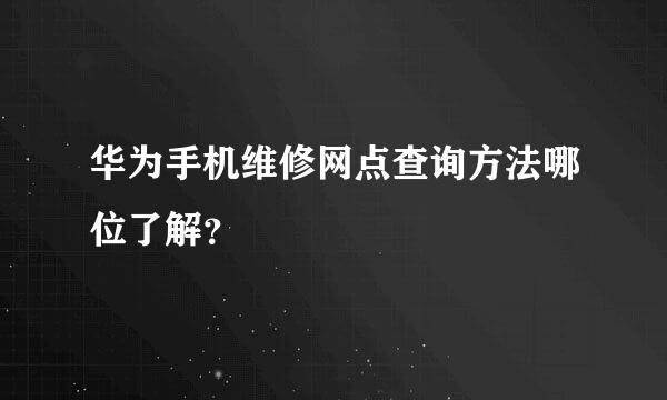 华为手机维修网点查询方法哪位了解？