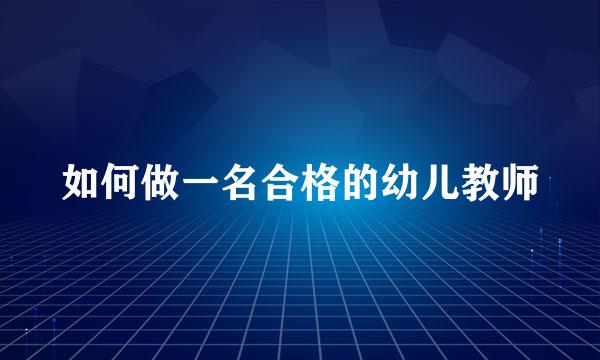 如何做一名合格的幼儿教师