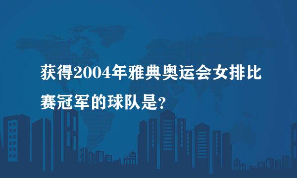 获得2004年雅典奥运会女排比赛冠军的球队是？