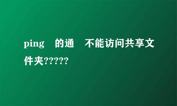 ping 的通 不能访问共享文件夹?????