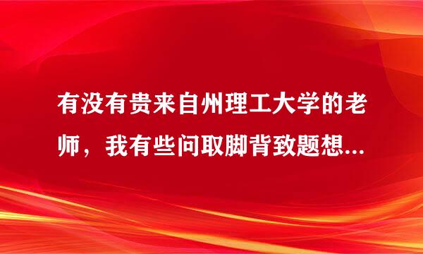 有没有贵来自州理工大学的老师，我有些问取脚背致题想请教一下。